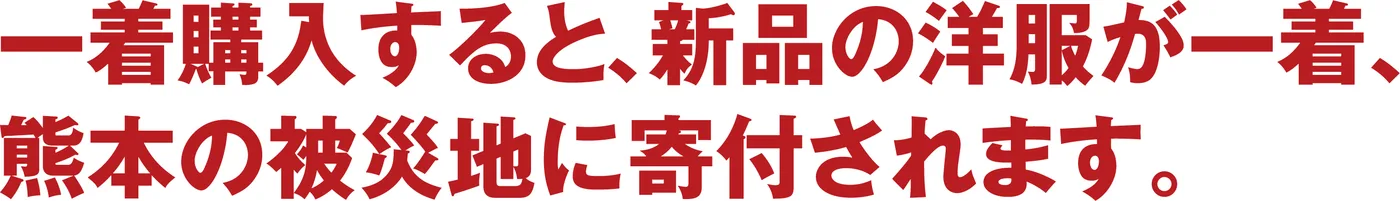 一着購入すると、新品の洋服が一着、熊本の被災地に寄付されます。