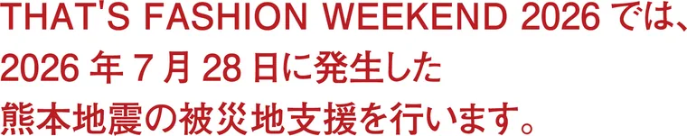 THAT'S FASHION WEEKEND 2026では、2026年7月28日に発生した熊本地震の被災地支援を行います。