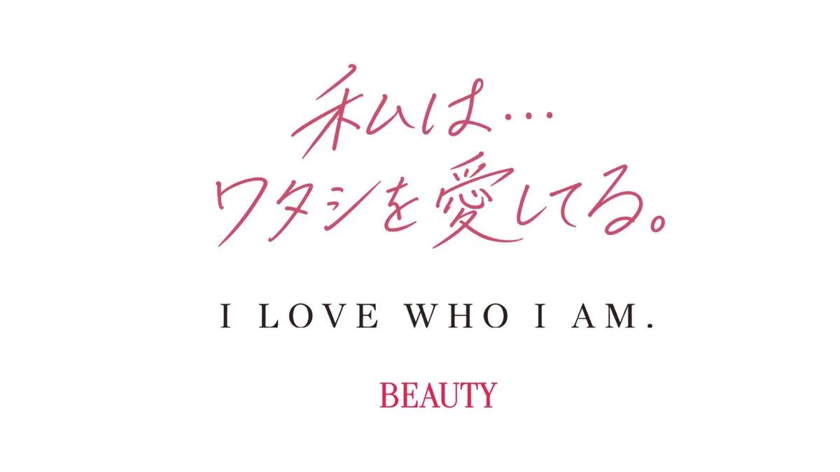 BEAUTY ｜ 私は…ワタシを愛してる。 I LOVE WHO I AM.